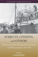 Subjects, citizens, and others : administering ethnic heterogeneity in the British and Habsburg Empires, 1867-1918