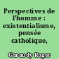 Perspectives de l'homme : existentialisme, pensée catholique, marxisme