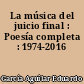 La música del juicio final : Poesía completa : 1974-2016