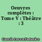 Oeuvres complètes : Tome V : Théâtre : 3