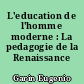 L'education de l'homme moderne : La pedagogie de la Renaissance (1400-1600)