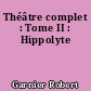 Théâtre complet : Tome II : Hippolyte
