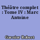 Théâtre complet : Tome IV : Marc Antoine