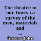 The theatre in our times : a survey of the men, materials and movements in the modern theatre