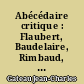 Abécédaire critique : Flaubert, Baudelaire, Rimbaud, Dadas et surréalistes, Saint-John perse, Butor, etc.