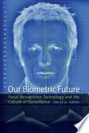 Our biometric future : facial recognition technology and the culture of surveillance