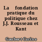 La 	fondation pratique du politique chez J.J. Rousseau et Kant