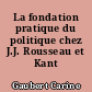 La fondation pratique du politique chez J.J. Rousseau et Kant