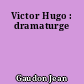 Victor Hugo : dramaturge