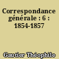 Correspondance générale : 6 : 1854-1857