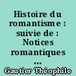 Histoire du romantisme : suivie de : Notices romantiques : et d'une : Etude sur la poésie française, 1830-1868