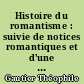 Histoire du romantisme : suivie de notices romantiques et d'une étude sur la poésie française, 1830-1868...