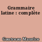 Grammaire latine : complète