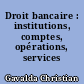 Droit bancaire : institutions, comptes, opérations, services