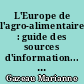 L'Europe de l'agro-alimentaire : guide des sources d'information... : = The food industry in Europe : = information sources guide