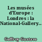 Les musées d'Europe : Londres : la National-Gallery...