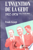 L'invention de la CFDT : 1957-1970 : syndicalisme, catholicisme et politique dans la France de l'expansion