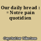 Our daily bread : = Notre pain quotidien