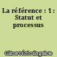 La référence : 1 : Statut et processus