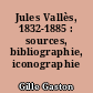 Jules Vallès, 1832-1885 : sources, bibliographie, iconographie