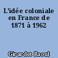 L'idée coloniale en France de 1871 à 1962