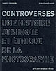Controverses : une histoire juridique et éthique de la photographie : [exposition, Lausanne, Musée de l'Élysée, 5 avril-1er juin 2008]