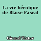 La vie héroïque de Blaise Pascal