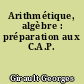 Arithmétique, algèbre : préparation aux C.A.P.