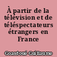 À partir de la télévision et de téléspectateurs étrangers en France