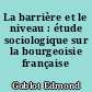 La barrière et le niveau : étude sociologique sur la bourgeoisie française moderne