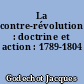 La contre-révolution : doctrine et action : 1789-1804