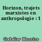 Horizon, trajets marxistes en anthropologie : 1