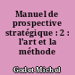 Manuel de prospective stratégique : 2 : l'art et la méthode