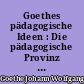 Goethes pädagogische Ideen : Die pädagogische Provinz nebst verwandten Texten