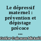 Le dépressif maternel : prévention et dépistage précoce des dépressions de la maternalité