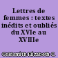 Lettres de femmes : textes inédits et oubliés du XVIe au XVIIIe siècle