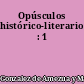 Opúsculos histórico-literarios : 1