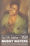 Can't be satisfied : the life and times of Muddy Waters