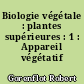 Biologie végétale : plantes supérieures : 1 : Appareil végétatif