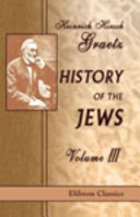 History of the jews : Volume III : from the revolt against the Zendik (511 C.E.) to the capture of St. Jean d'Acre by the Mahometans (1291 C.E.)