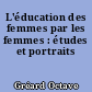 L'éducation des femmes par les femmes : études et portraits