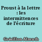 Proust à la lettre : les intermittences de l'écriture