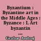 Byzantium : Byzantine art in the Middle Ages : Byzance : L Art byzantin au Moyen-Age