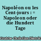 Napoléon ou les Cent-jours : = Napoleon oder die Hundert Tage