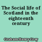 The Social life of Scotland in the eighteenth century