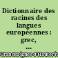 Dictionnaire des racines des langues européennes : grec, latin, ancien français, français, espagnol, italien, anglais, allemand