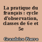 La pratique du français : cycle d'observation, classes de 6e et 5e
