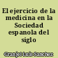 El ejercicio de la medicina en la Sociedad espanola del siglo XVII