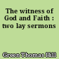 The witness of God and Faith : two lay sermons