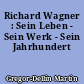 Richard Wagner : Sein Leben - Sein Werk - Sein Jahrhundert
